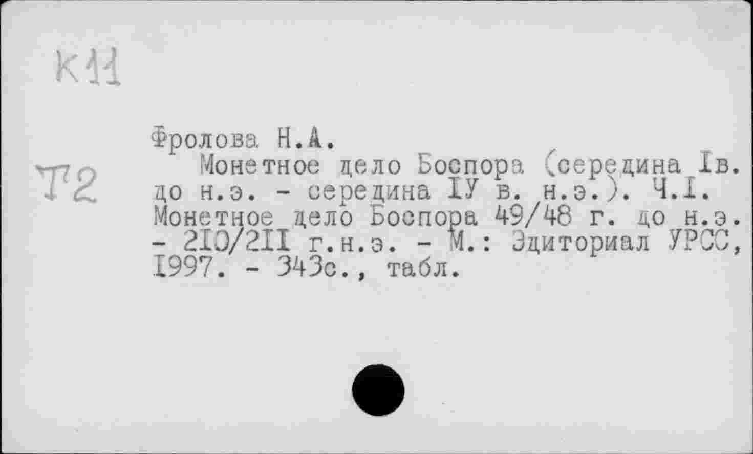 ﻿Т2
Фролова Н.А.
Монетное цело Боспора (середина 1в. цо н.э. - середина ІУ в. н.э.). Ч.Х. Монетное цело Боспора 49/48 г. до н.э. - 2XO/2XI г.н.э. - М.: Эциториал УРСО, 1997. - 343с., табл.